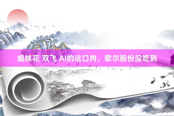 姐妹花 双飞 AI的这口肉，歌尔股份没吃到