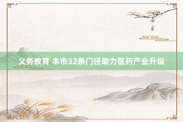 义务教育 本市32条门径助力医药产业升级