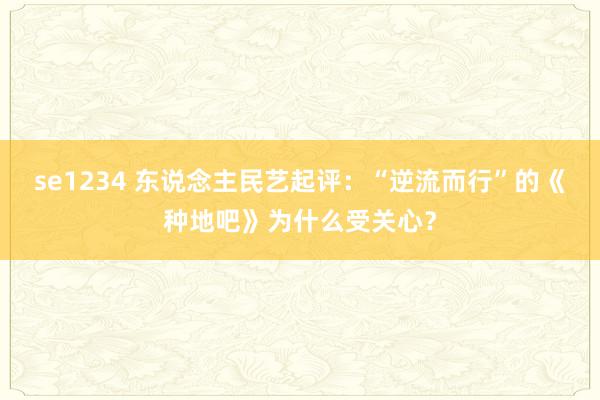 se1234 东说念主民艺起评：“逆流而行”的《种地吧》为什么受关心？