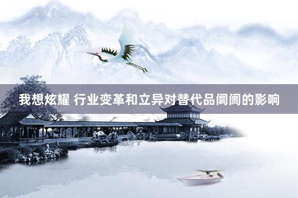 我想炫耀 行业变革和立异对替代品阛阓的影响