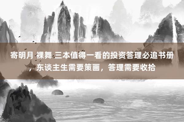 寄明月 裸舞 三本值得一看的投资答理必追书册，东谈主生需要策画，答理需要收拾