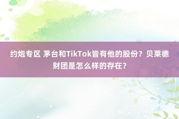 约炮专区 茅台和TikTok皆有他的股份？贝莱德财团是怎么样的存在？