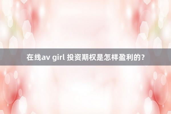 在线av girl 投资期权是怎样盈利的？