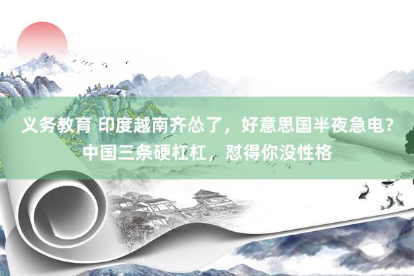 义务教育 印度越南齐怂了，好意思国半夜急电？中国三条硬杠杠，怼得你没性格