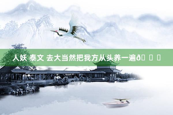 人妖 泰文 去大当然把我方从头养一遍🍃
