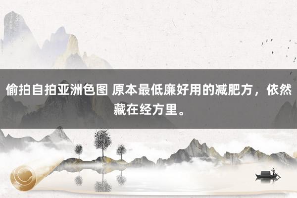偷拍自拍亚洲色图 原本最低廉好用的减肥方，依然藏在经方里。