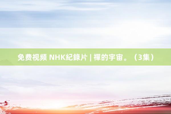 免费视频 NHK紀錄片 | 禪的宇宙。（3集）