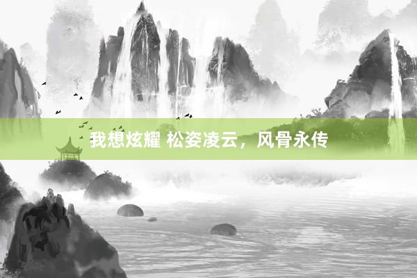 我想炫耀 松姿凌云，风骨永传