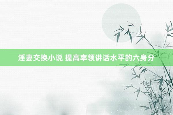 淫妻交换小说 提高率领讲话水平的六身分