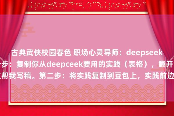 古典武侠校园春色 职场心灵导师：deepseek生成的表格怎样导出第一步：复制你从deepceek要用的实践（表格），翻开豆包，点帮我写稿。第二步：将实践复制到豆包上，实践前边加一句：用Markdown法子输出下...