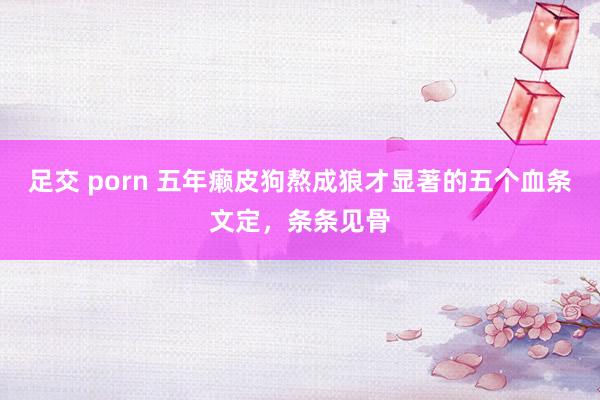 足交 porn 五年癞皮狗熬成狼才显著的五个血条文定，条条见骨