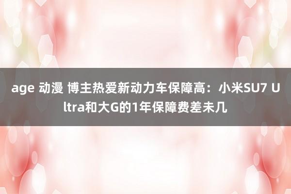 age 动漫 博主热爱新动力车保障高：小米SU7 Ultra和大G的1年保障费差未几